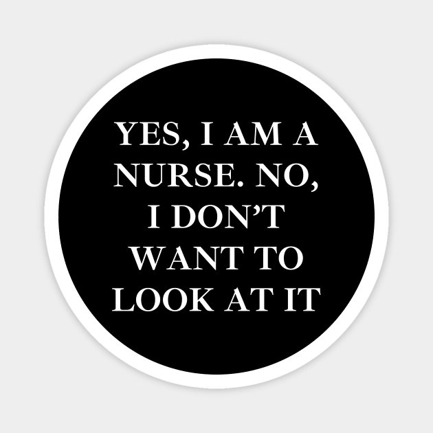 Yes, I am a nurse. No, I don’t want to look at it Magnet by Word and Saying